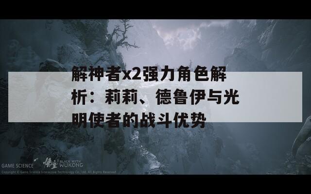 解神者x2强力角色解析：莉莉、德鲁伊与光明使者的战斗优势
