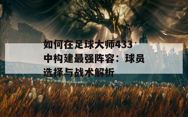 如何在足球大师433中构建最强阵容：球员选择与战术解析