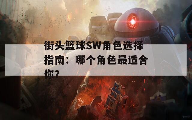 街头篮球SW角色选择指南：哪个角色最适合你？