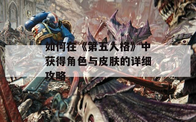 如何在《第五人格》中获得角色与皮肤的详细攻略