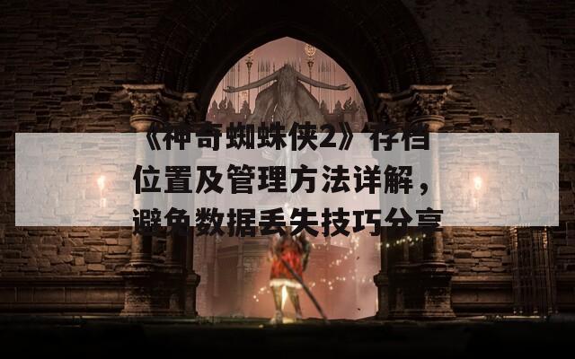 《神奇蜘蛛侠2》存档位置及管理方法详解，避免数据丢失技巧分享