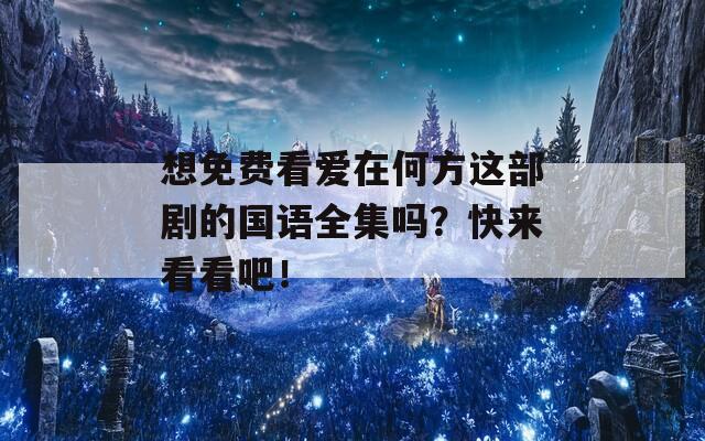 想免费看爱在何方这部剧的国语全集吗？快来看看吧！