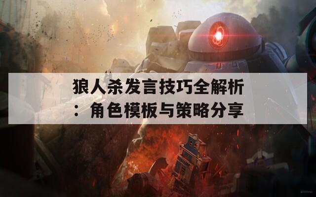 狼人杀发言技巧全解析：角色模板与策略分享