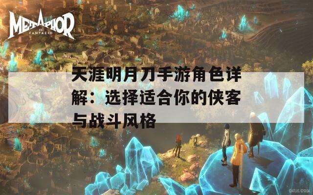 天涯明月刀手游角色详解：选择适合你的侠客与战斗风格