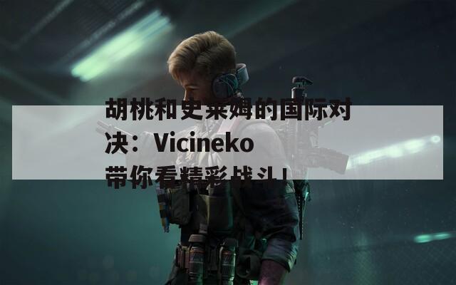 胡桃和史莱姆的国际对决：Vicineko带你看精彩战斗！