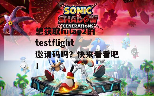 想获取fulao2的testflight邀请码吗？快来看看吧！