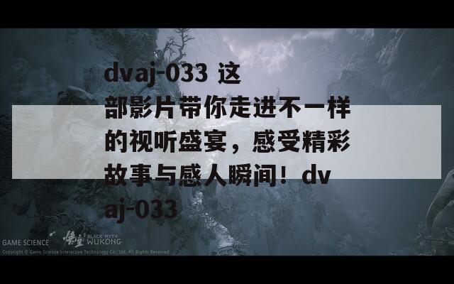 dvaj-033 这部影片带你走进不一样的视听盛宴，感受精彩故事与感人瞬间！dvaj-033