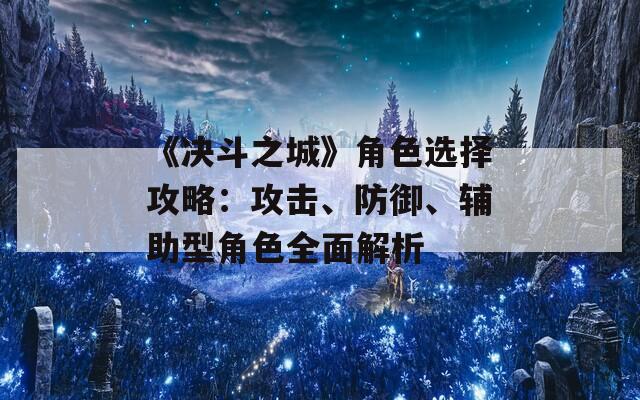 《决斗之城》角色选择攻略：攻击、防御、辅助型角色全面解析