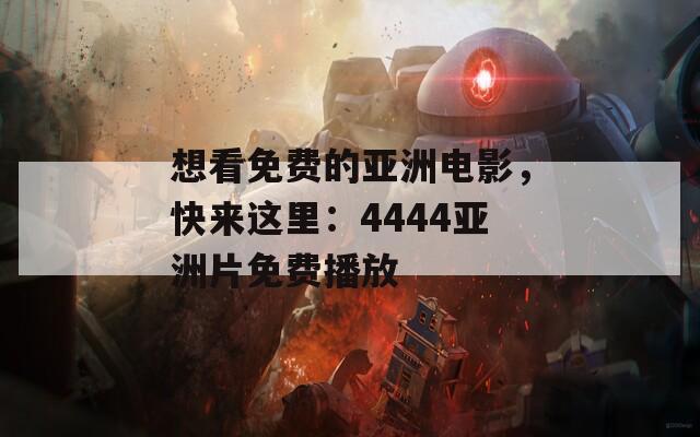 想看免费的亚洲电影，快来这里：4444亚洲片免费播放