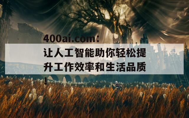 400ai.com：让人工智能助你轻松提升工作效率和生活品质！