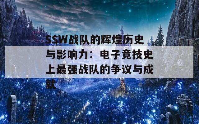 SSW战队的辉煌历史与影响力：电子竞技史上最强战队的争议与成就