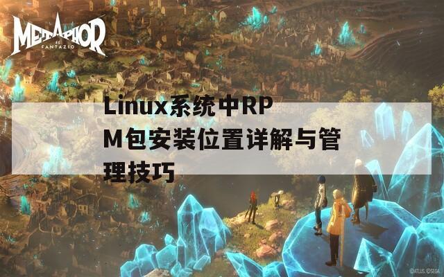 Linux系统中RPM包安装位置详解与管理技巧