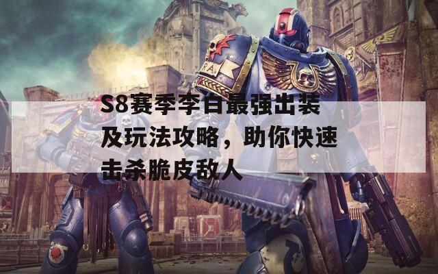 S8赛季李白最强出装及玩法攻略，助你快速击杀脆皮敌人