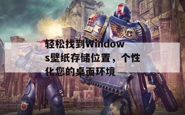 轻松找到Windows壁纸存储位置，个性化您的桌面环境