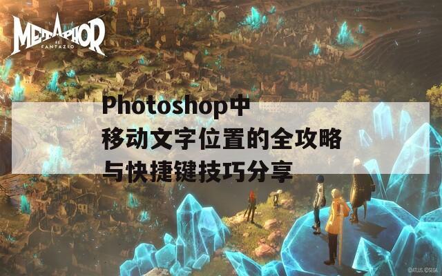 Photoshop中移动文字位置的全攻略与快捷键技巧分享