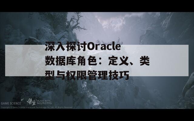 深入探讨Oracle数据库角色：定义、类型与权限管理技巧