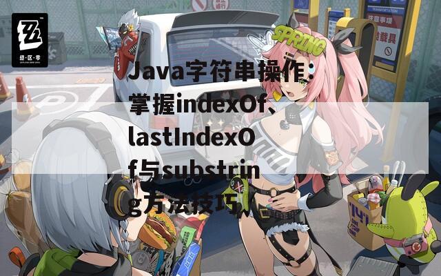 Java字符串操作：掌握indexOf、lastIndexOf与substring方法技巧