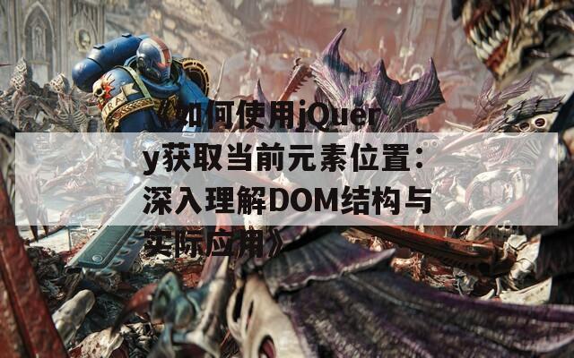 《如何使用jQuery获取当前元素位置：深入理解DOM结构与实际应用》