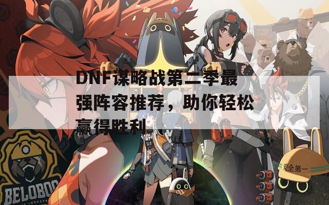 DNF谋略战第二季最强阵容推荐，助你轻松赢得胜利