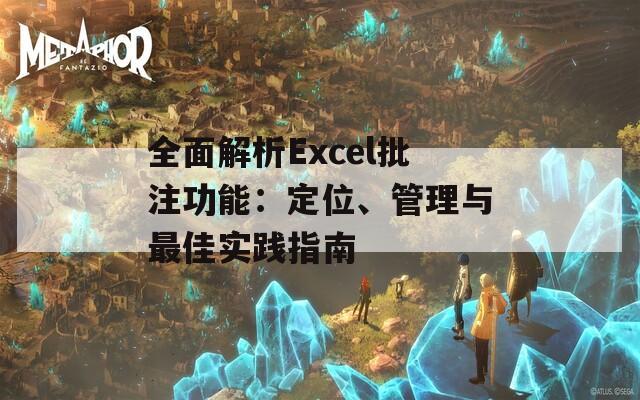 全面解析Excel批注功能：定位、管理与最佳实践指南