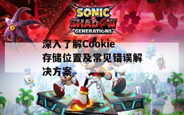 深入了解Cookie存储位置及常见错误解决方案