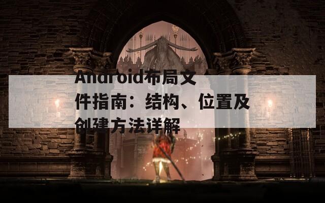 Android布局文件指南：结构、位置及创建方法详解