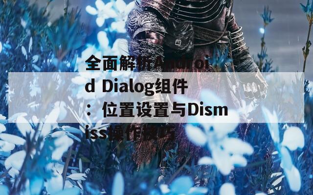 全面解析Android Dialog组件：位置设置与Dismiss操作技巧