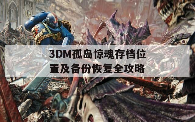 3DM孤岛惊魂存档位置及备份恢复全攻略