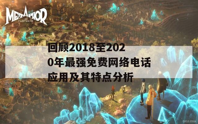 回顾2018至2020年最强免费网络电话应用及其特点分析