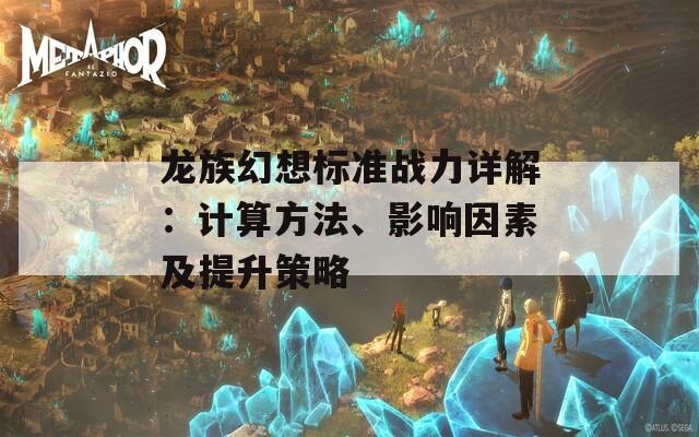 龙族幻想标准战力详解：计算方法、影响因素及提升策略