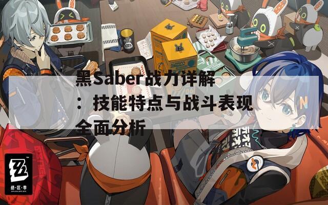 黑Saber战力详解：技能特点与战斗表现全面分析