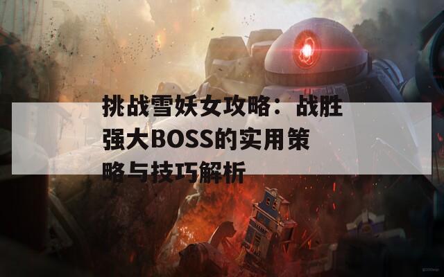 挑战雪妖女攻略：战胜强大BOSS的实用策略与技巧解析