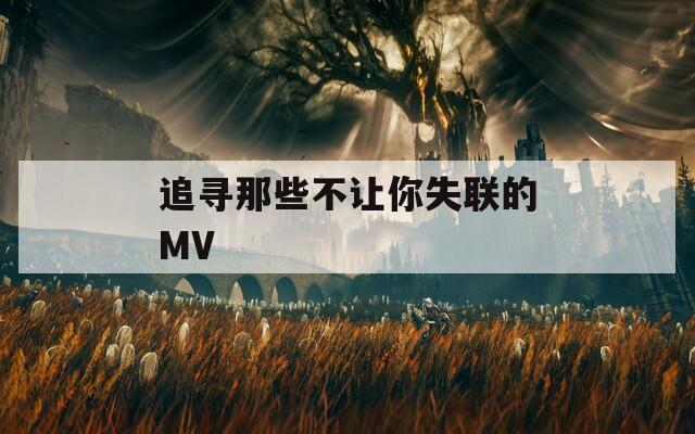 追寻那些不让你失联的MV