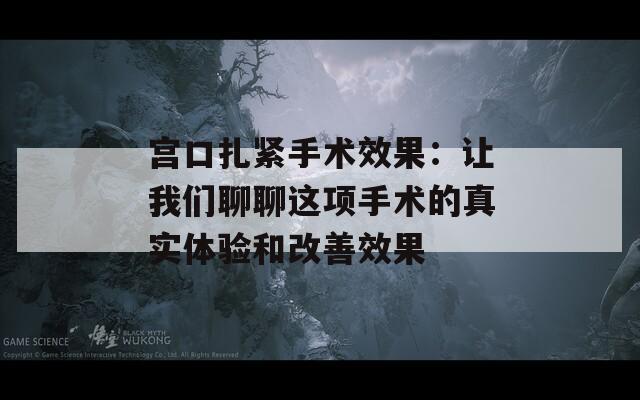 宫口扎紧手术效果：让我们聊聊这项手术的真实体验和改善效果