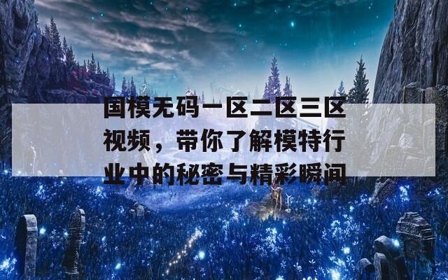 国模无码一区二区三区视频，带你了解模特行业中的秘密与精彩瞬间