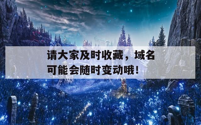 请大家及时收藏，域名可能会随时变动哦！