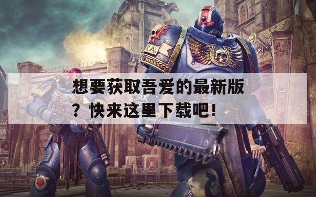 想要获取吾爱的最新版？快来这里下载吧！