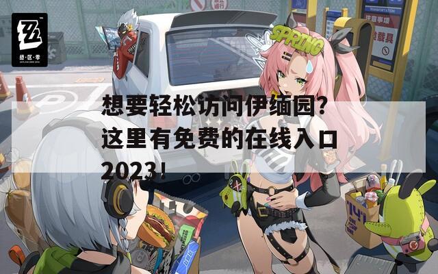 想要轻松访问伊缅园？这里有免费的在线入口2023！