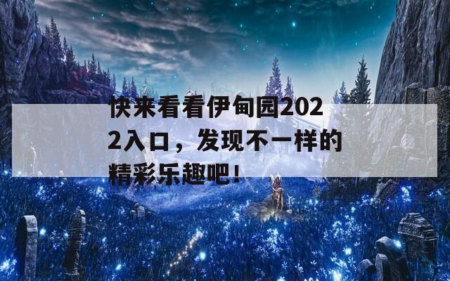 快来看看伊甸园2022入口，发现不一样的精彩乐趣吧！