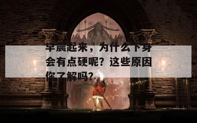 早晨起来，为什么下身会有点硬呢？这些原因你了解吗？