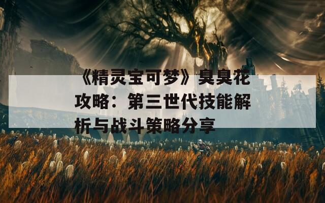 《精灵宝可梦》臭臭花攻略：第三世代技能解析与战斗策略分享