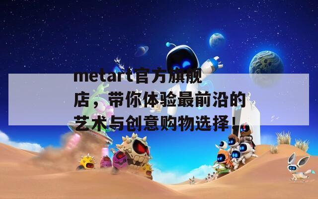 metart官方旗舰店，带你体验最前沿的艺术与创意购物选择！