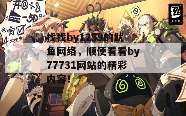 找找by1259的鱿鱼网络，顺便看看by77731网站的精彩内容！