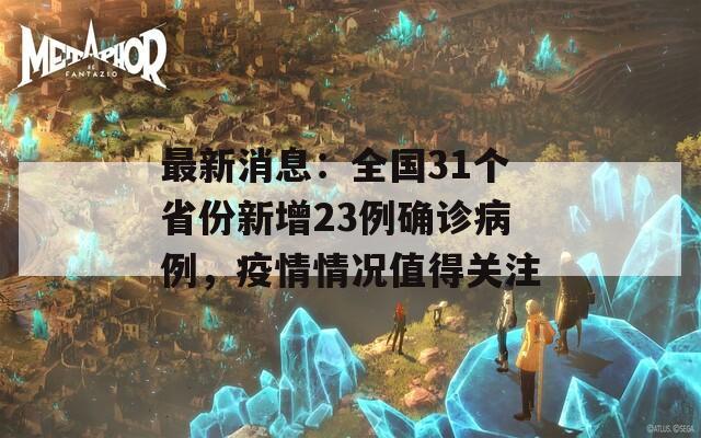 最新消息：全国31个省份新增23例确诊病例，疫情情况值得关注