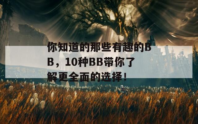 你知道的那些有趣的BB，10种BB带你了解更全面的选择！