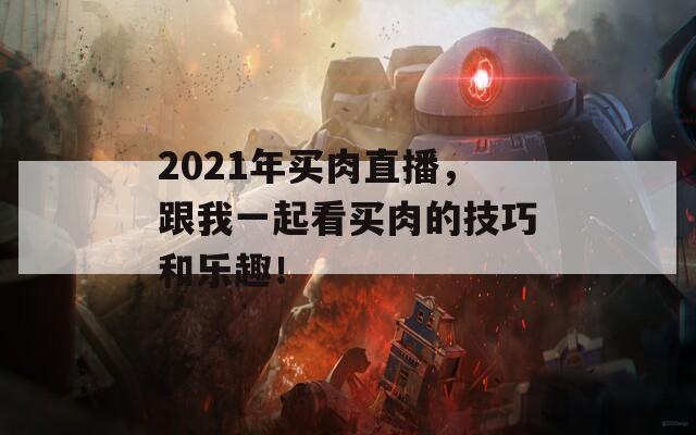 2021年买肉直播，跟我一起看买肉的技巧和乐趣！