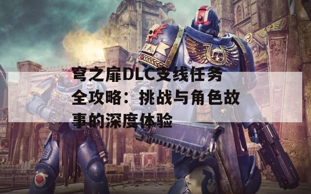 穹之扉DLC支线任务全攻略：挑战与角色故事的深度体验