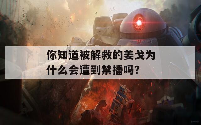 你知道被解救的姜戈为什么会遭到禁播吗？