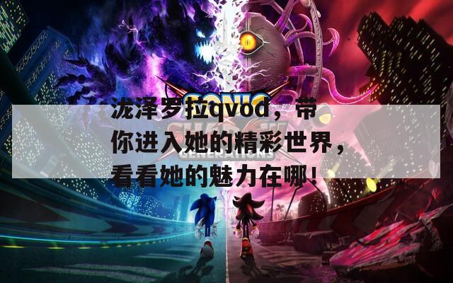 泷泽罗拉qvod，带你进入她的精彩世界，看看她的魅力在哪！