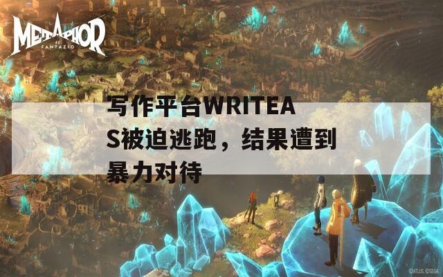 写作平台WRITEAS被迫逃跑，结果遭到暴力对待